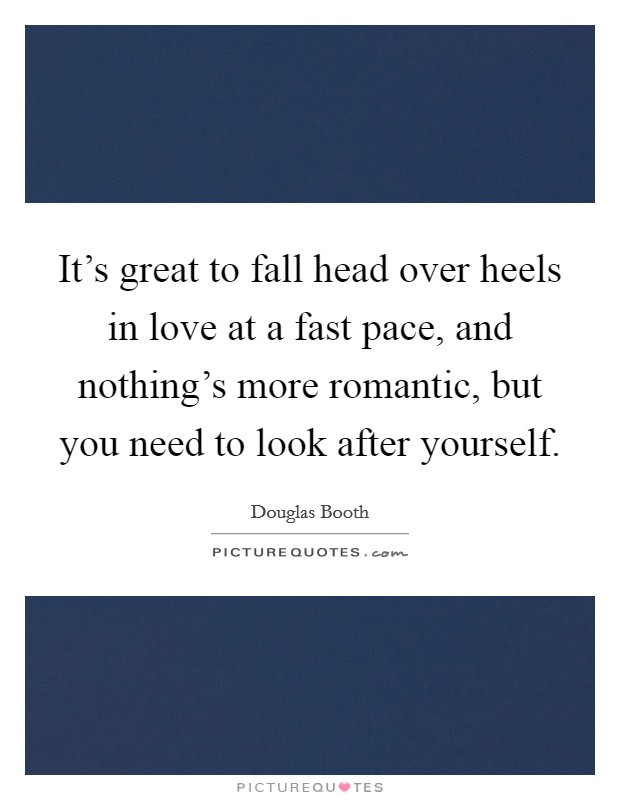 It's great to fall head over heels in love at a fast pace, and nothing's more romantic, but you need to look after yourself. Picture Quote #1