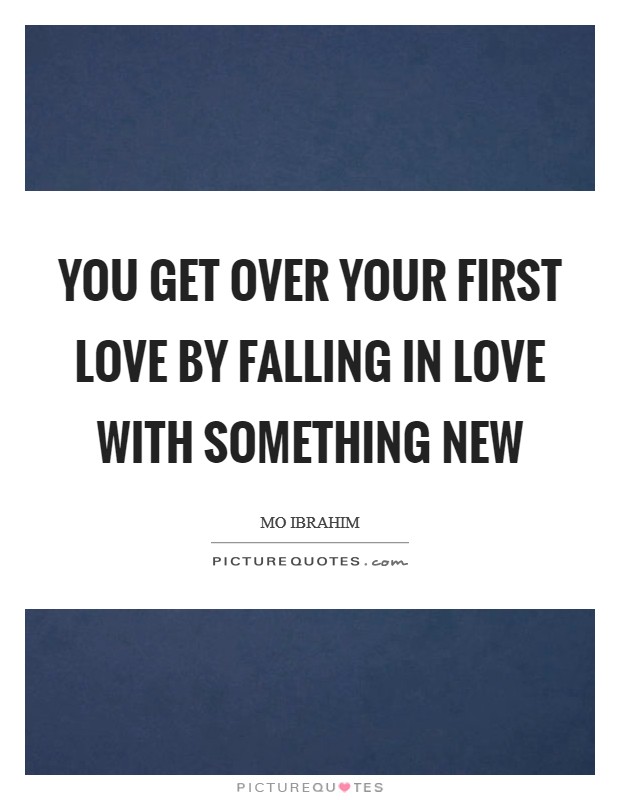 You get over your first love by falling in love with something new Picture Quote #1