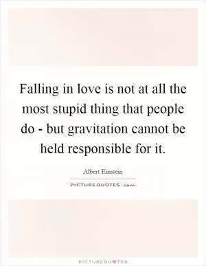 Falling in love is not at all the most stupid thing that people do - but gravitation cannot be held responsible for it Picture Quote #1