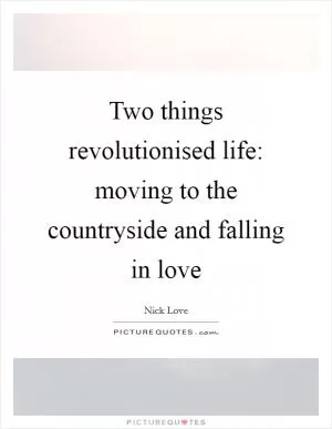 Two things revolutionised life: moving to the countryside and falling in love Picture Quote #1