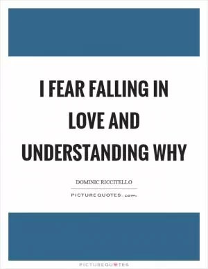 I fear falling in love and understanding why Picture Quote #1