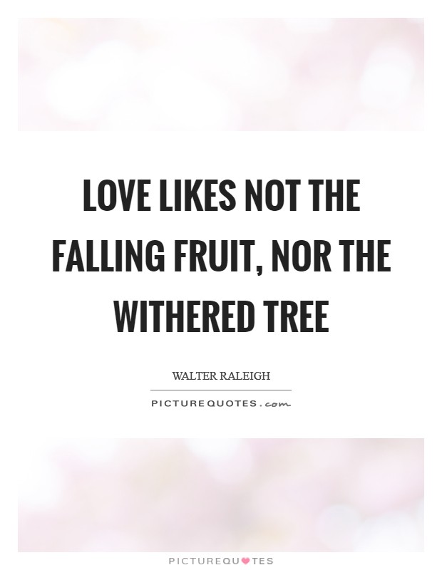 Love likes not the falling fruit, Nor the withered tree Picture Quote #1