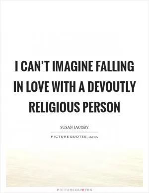 I can’t imagine falling in love with a devoutly religious person Picture Quote #1