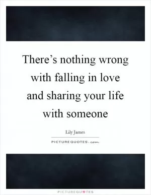 There’s nothing wrong with falling in love and sharing your life with someone Picture Quote #1