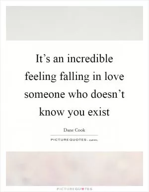 It’s an incredible feeling falling in love someone who doesn’t know you exist Picture Quote #1