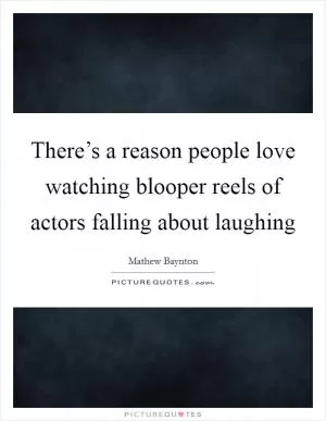 There’s a reason people love watching blooper reels of actors falling about laughing Picture Quote #1