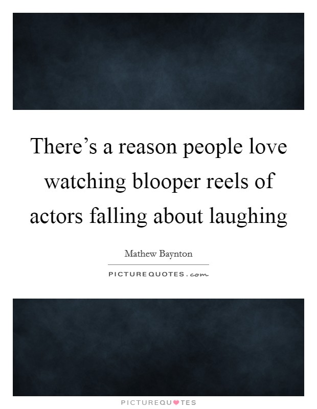 There's a reason people love watching blooper reels of actors falling about laughing Picture Quote #1