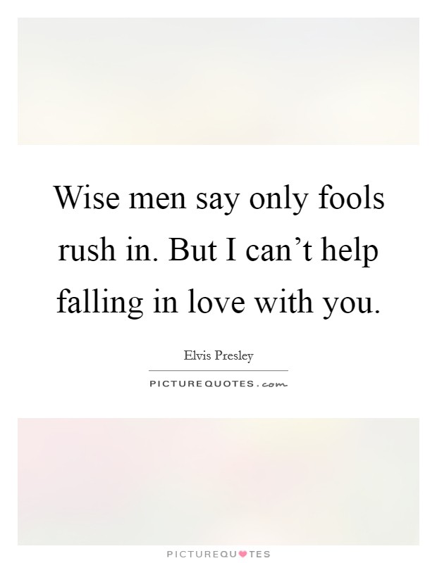 Wise men say only fools rush in. But I can't help falling in love with you. Picture Quote #1