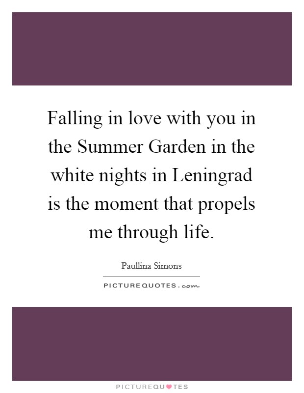 Falling in love with you in the Summer Garden in the white nights in Leningrad is the moment that propels me through life. Picture Quote #1