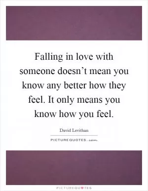 Falling in love with someone doesn’t mean you know any better how they feel. It only means you know how you feel Picture Quote #1