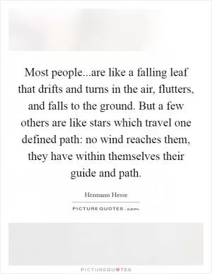 Most people...are like a falling leaf that drifts and turns in the air, flutters, and falls to the ground. But a few others are like stars which travel one defined path: no wind reaches them, they have within themselves their guide and path Picture Quote #1