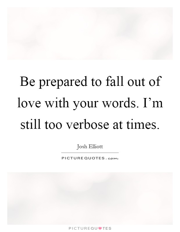Be prepared to fall out of love with your words. I'm still too verbose at times. Picture Quote #1