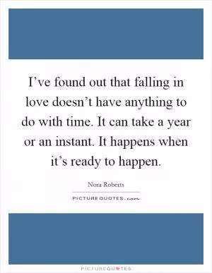 I’ve found out that falling in love doesn’t have anything to do with time. It can take a year or an instant. It happens when it’s ready to happen Picture Quote #1
