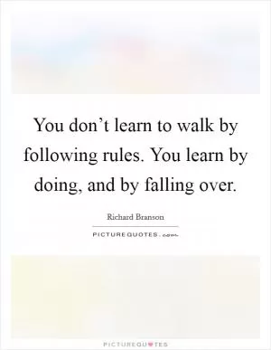 You don’t learn to walk by following rules. You learn by doing, and by falling over Picture Quote #1