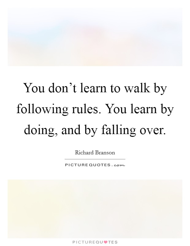 You don't learn to walk by following rules. You learn by doing, and by falling over. Picture Quote #1