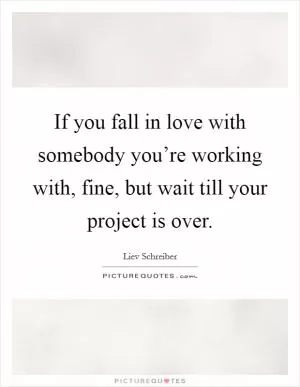 If you fall in love with somebody you’re working with, fine, but wait till your project is over Picture Quote #1