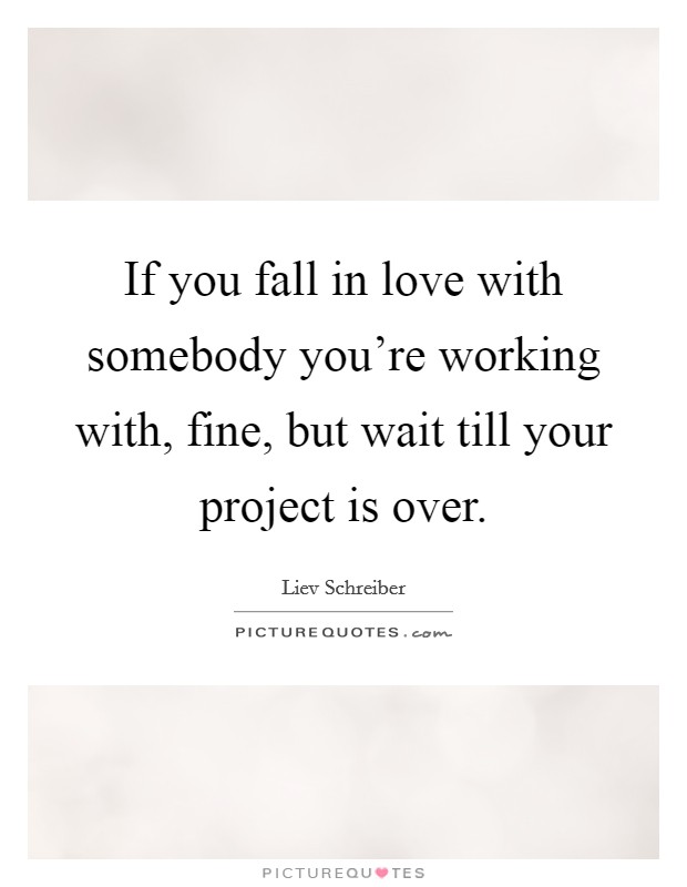 If you fall in love with somebody you're working with, fine, but wait till your project is over. Picture Quote #1