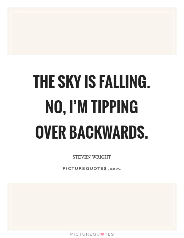 The sky is falling. No, I'm tipping over backwards. Picture Quote #1