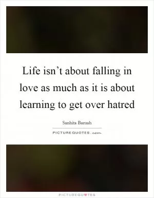 Life isn’t about falling in love as much as it is about learning to get over hatred Picture Quote #1