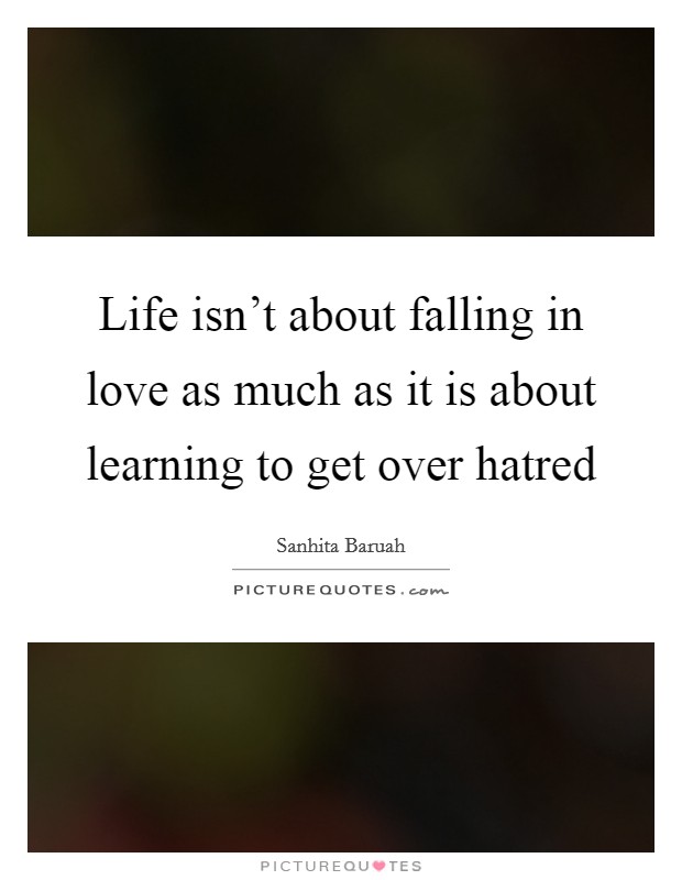 Life isn't about falling in love as much as it is about learning to get over hatred Picture Quote #1