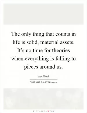 The only thing that counts in life is solid, material assets. It’s no time for theories when everything is falling to pieces around us Picture Quote #1