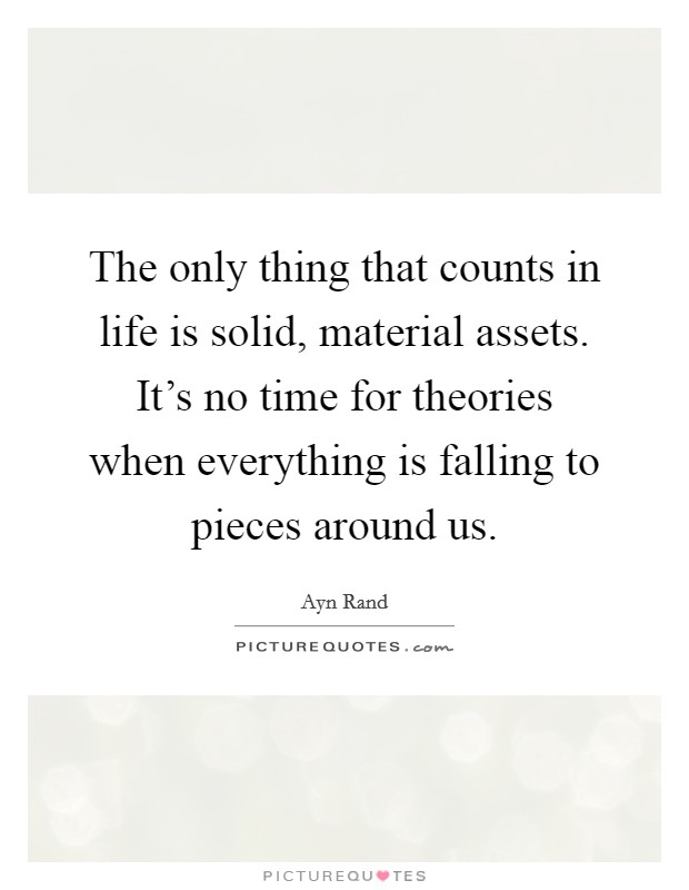 The only thing that counts in life is solid, material assets. It's no time for theories when everything is falling to pieces around us. Picture Quote #1