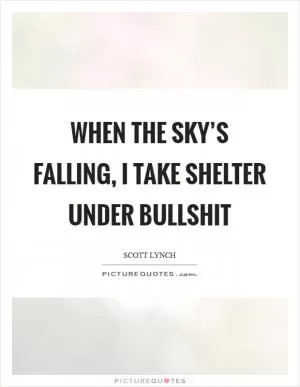 When the sky’s falling, I take shelter under bullshit Picture Quote #1