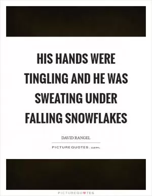 His hands were tingling and he was sweating under falling snowflakes Picture Quote #1
