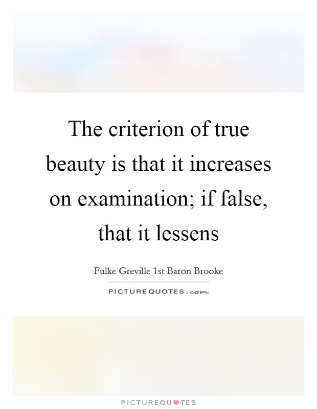The criterion of true beauty is that it increases on examination; if false, that it lessens Picture Quote #1