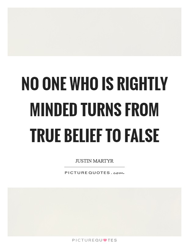 No one who is rightly minded turns from true belief to false Picture Quote #1