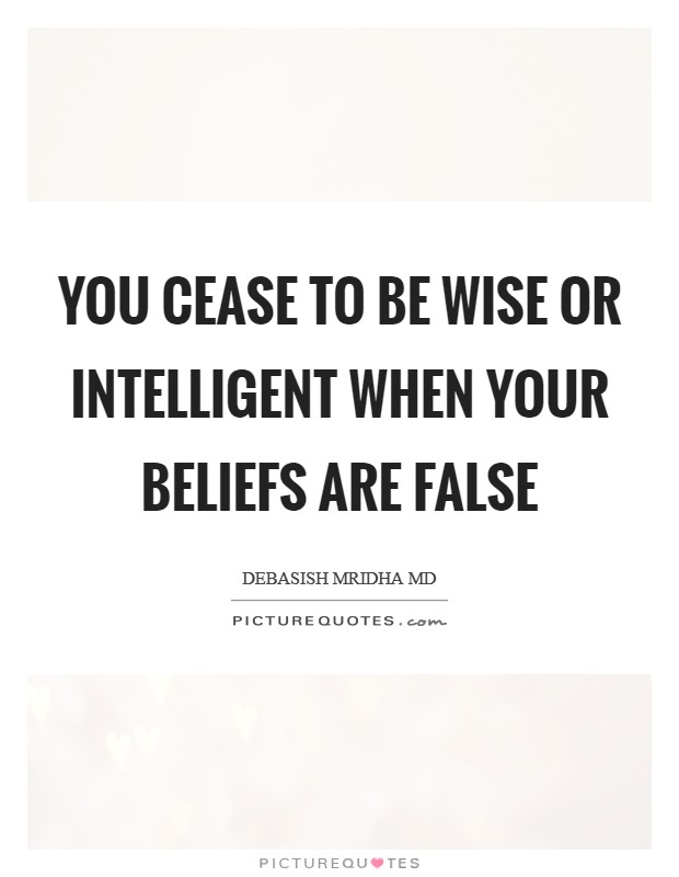 You cease to be wise or intelligent when your beliefs are false Picture Quote #1