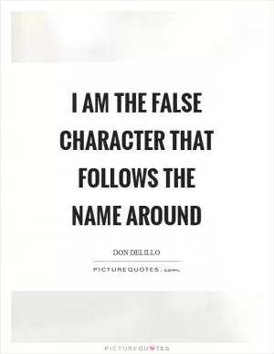 I am the false character that follows the name around Picture Quote #1