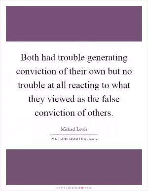 Both had trouble generating conviction of their own but no trouble at all reacting to what they viewed as the false conviction of others Picture Quote #1