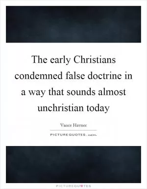 The early Christians condemned false doctrine in a way that sounds almost unchristian today Picture Quote #1