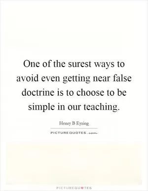 One of the surest ways to avoid even getting near false doctrine is to choose to be simple in our teaching Picture Quote #1