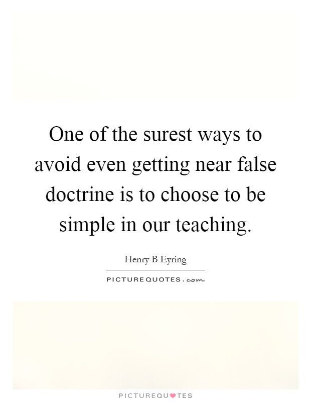 One of the surest ways to avoid even getting near false doctrine is to choose to be simple in our teaching. Picture Quote #1