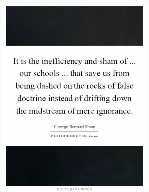 It is the inefficiency and sham of ... our schools ... that save us from being dashed on the rocks of false doctrine instead of drifting down the midstream of mere ignorance Picture Quote #1