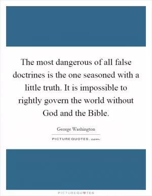 The most dangerous of all false doctrines is the one seasoned with a little truth. It is impossible to rightly govern the world without God and the Bible Picture Quote #1
