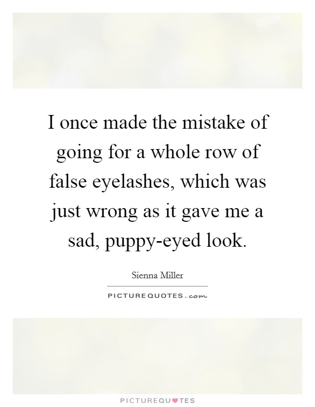 I once made the mistake of going for a whole row of false eyelashes, which was just wrong as it gave me a sad, puppy-eyed look. Picture Quote #1