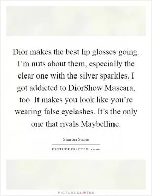 Dior makes the best lip glosses going. I’m nuts about them, especially the clear one with the silver sparkles. I got addicted to DiorShow Mascara, too. It makes you look like you’re wearing false eyelashes. It’s the only one that rivals Maybelline Picture Quote #1