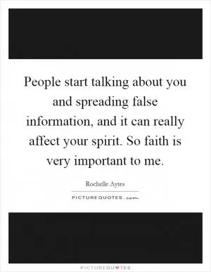 People start talking about you and spreading false information, and it can really affect your spirit. So faith is very important to me Picture Quote #1