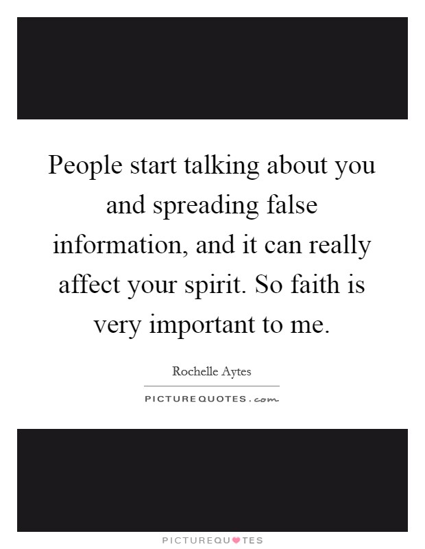 People start talking about you and spreading false information, and it can really affect your spirit. So faith is very important to me. Picture Quote #1