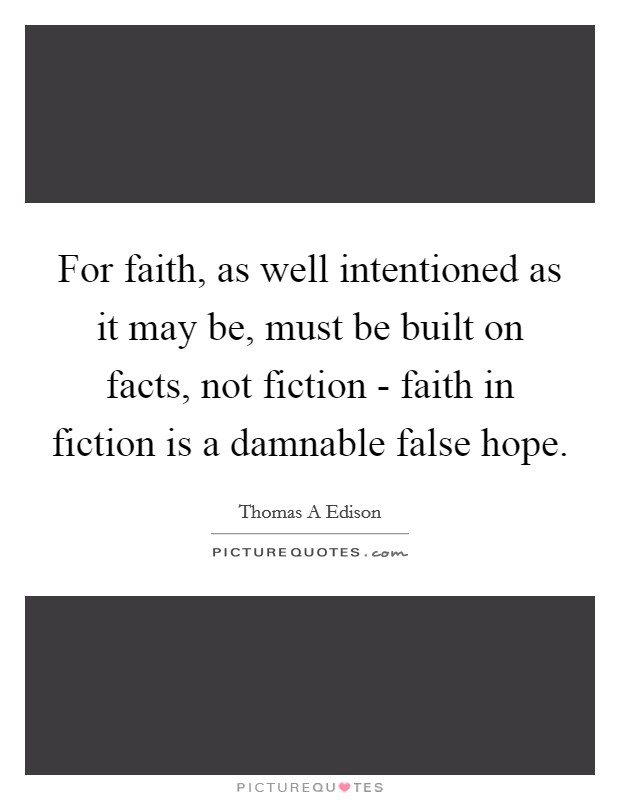 For faith, as well intentioned as it may be, must be built on facts, not fiction - faith in fiction is a damnable false hope. Picture Quote #1