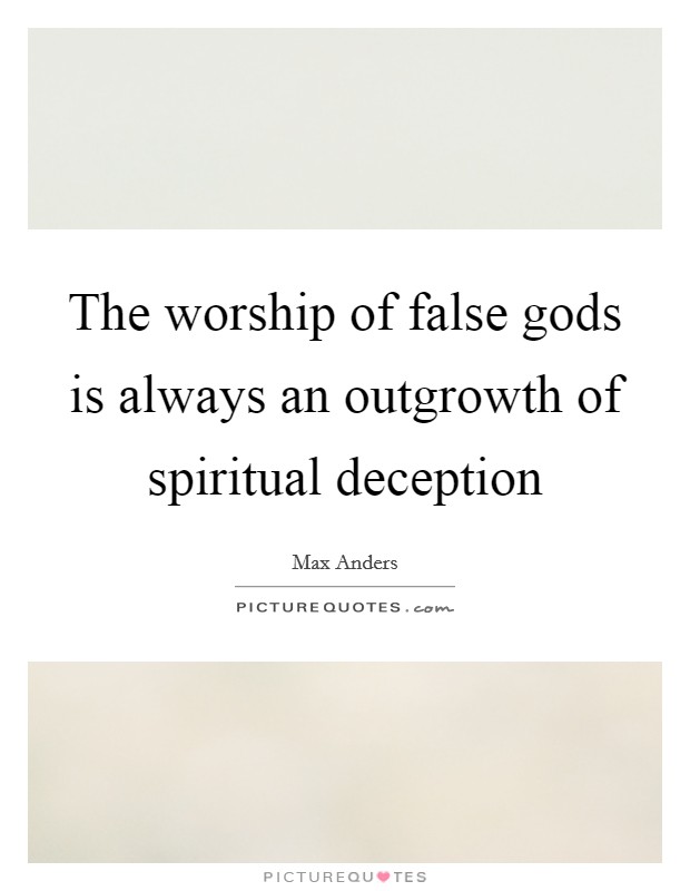 The worship of false gods is always an outgrowth of spiritual deception Picture Quote #1