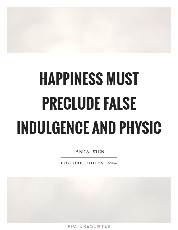 Happiness must preclude false indulgence and physic Picture Quote #1