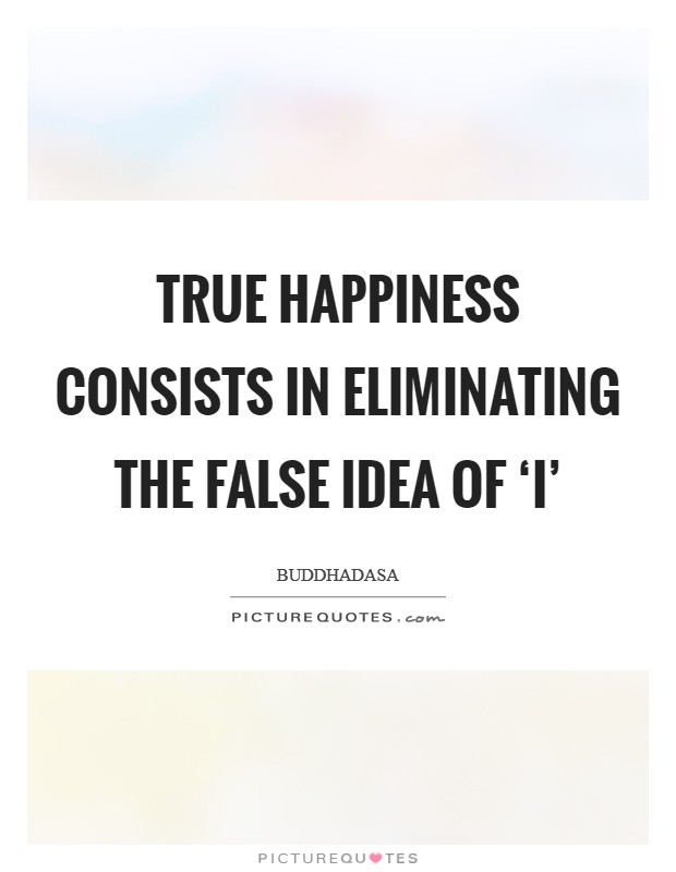True happiness consists in eliminating the false idea of ‘I' Picture Quote #1