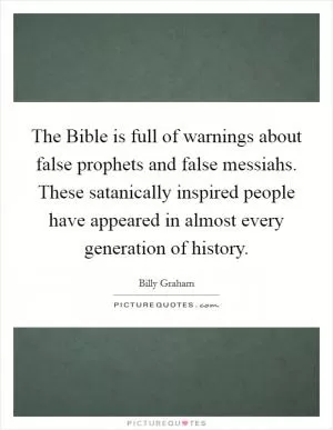 The Bible is full of warnings about false prophets and false messiahs. These satanically inspired people have appeared in almost every generation of history Picture Quote #1