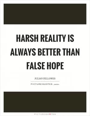 Harsh reality is always better than false hope Picture Quote #1