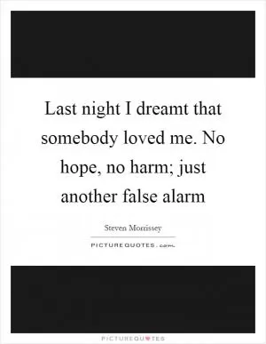 Last night I dreamt that somebody loved me. No hope, no harm; just another false alarm Picture Quote #1