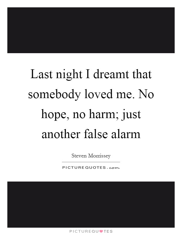 Last night I dreamt that somebody loved me. No hope, no harm; just another false alarm Picture Quote #1